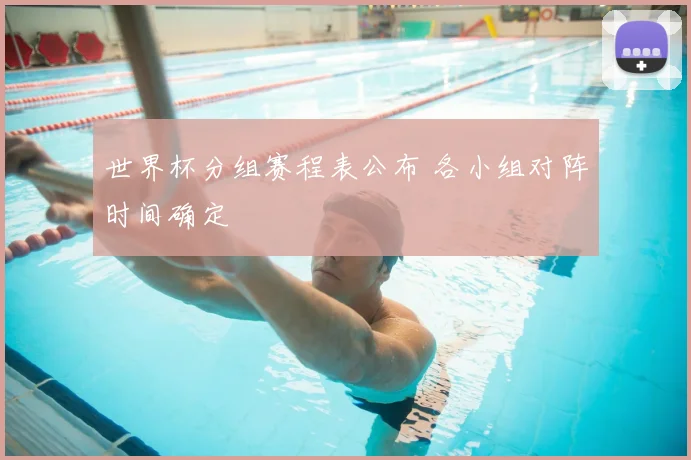 世界杯分组赛程表公布 各小组对阵时间确定
