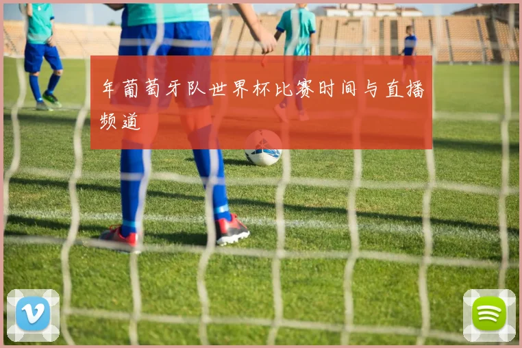 年葡萄牙队世界杯比赛时间与直播频道
