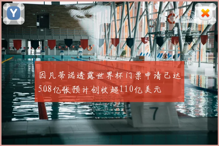 因凡蒂诺透露世界杯门票申请已达508亿张预计创收超110亿美元