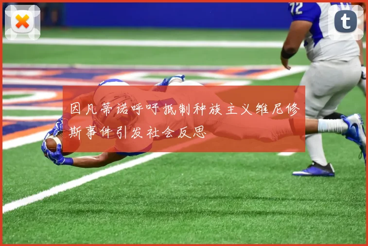 因凡蒂诺呼吁抵制种族主义维尼修斯事件引发社会反思