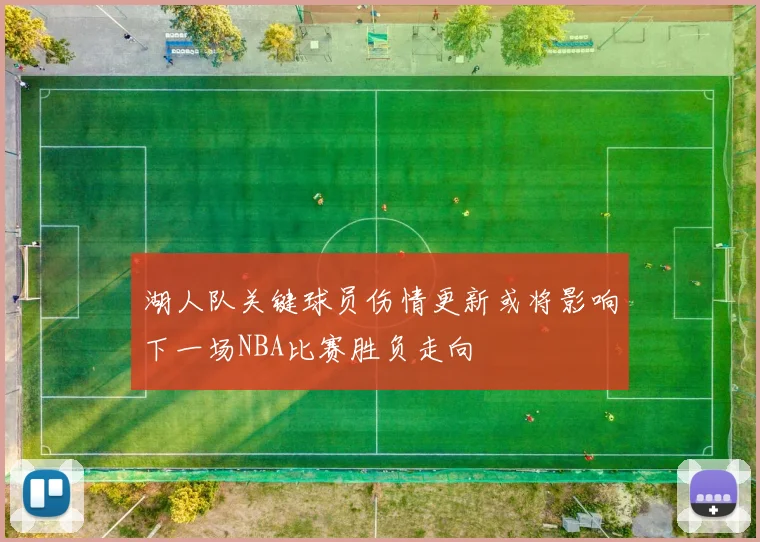 湖人队关键球员伤情更新或将影响下一场NBA比赛胜负走向