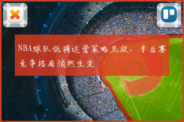 NBA球队低调运营策略见效，季后赛竞争格局悄然生变