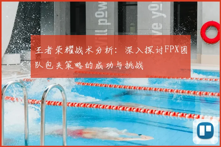 王者荣耀战术分析：深入探讨FPX团队包夹策略的成功与挑战