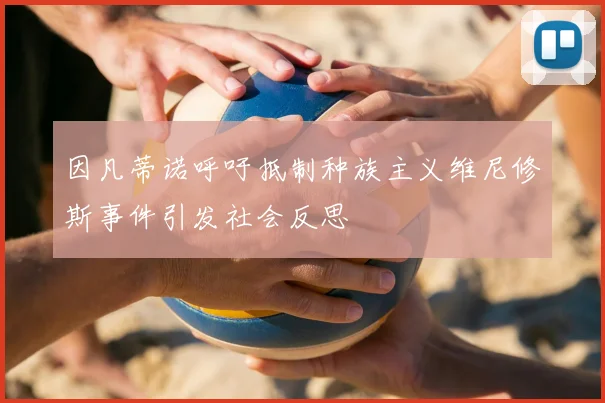 因凡蒂诺呼吁抵制种族主义维尼修斯事件引发社会反思