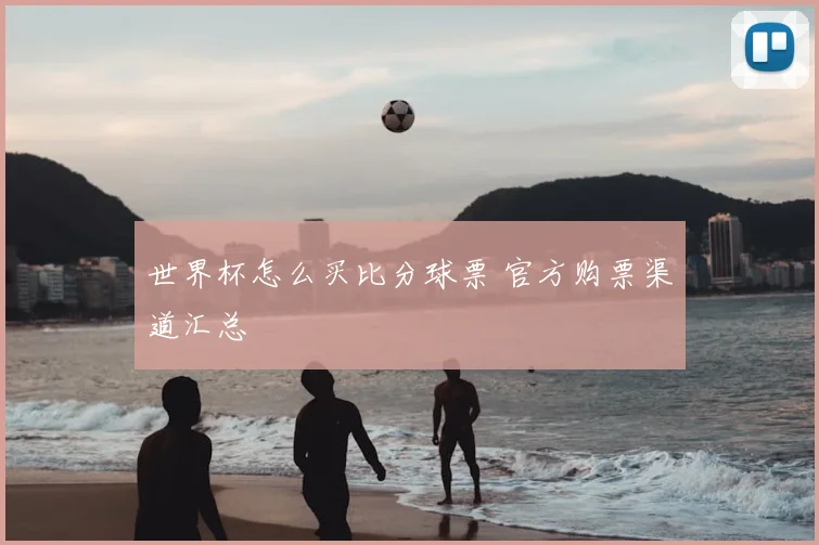 世界杯怎么买比分球票 官方购票渠道汇总