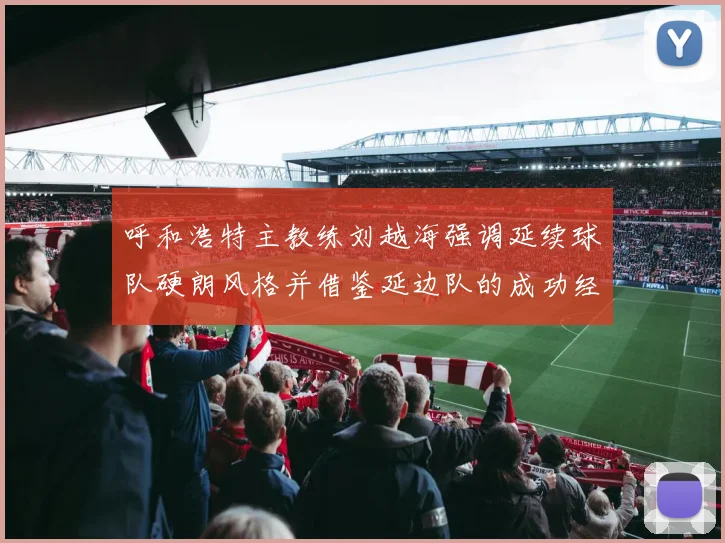 呼和浩特主教练刘越海强调延续球队硬朗风格并借鉴延边队的成功经验