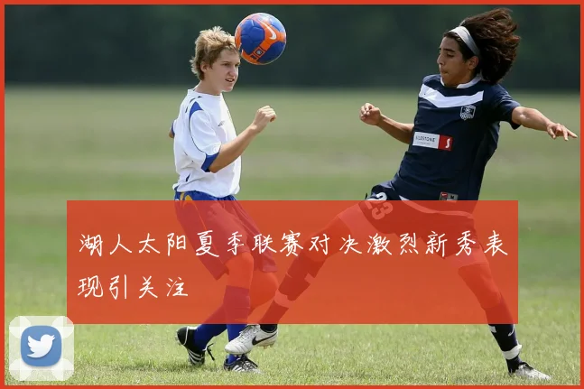 湖人太阳夏季联赛对决激烈新秀表现引关注