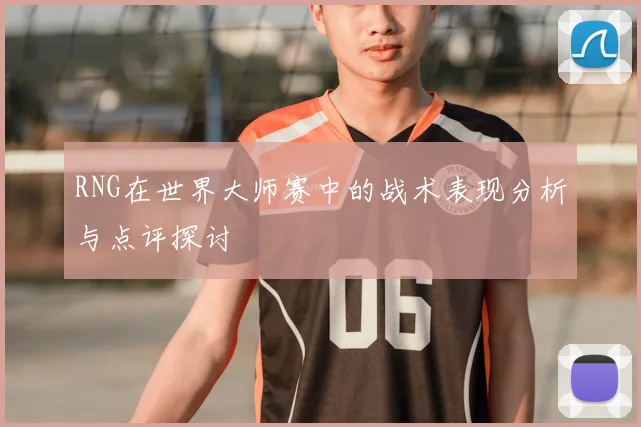 RNG在世界大师赛中的战术表现分析与点评探讨