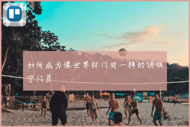 如何成为像世界杯门将一样的顶级守门员