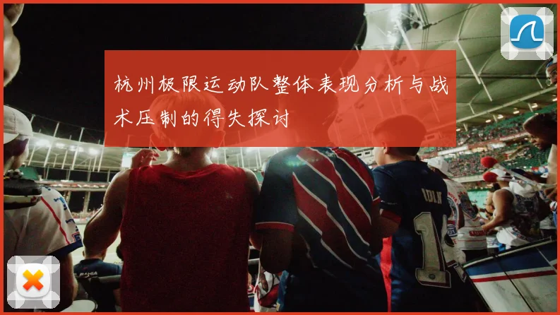 杭州极限运动队整体表现分析与战术压制的得失探讨