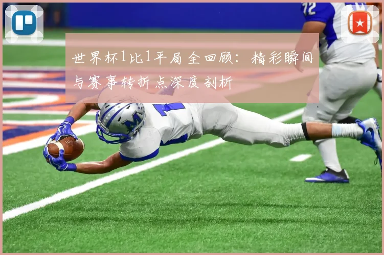 世界杯1比1平局全回顾：精彩瞬间与赛事转折点深度剖析