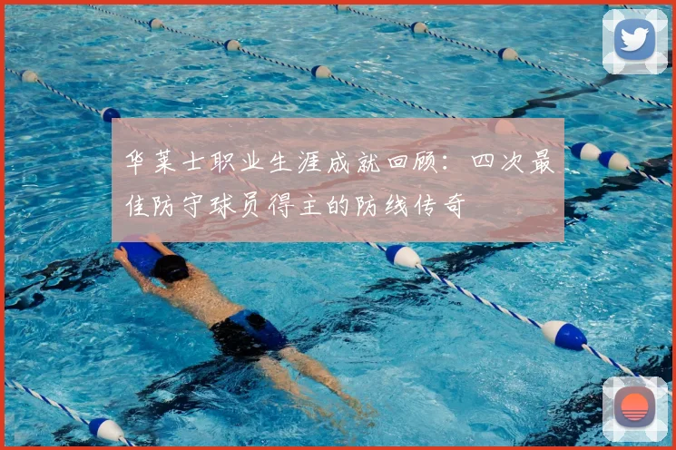 华莱士职业生涯成就回顾：四次最佳防守球员得主的防线传奇
