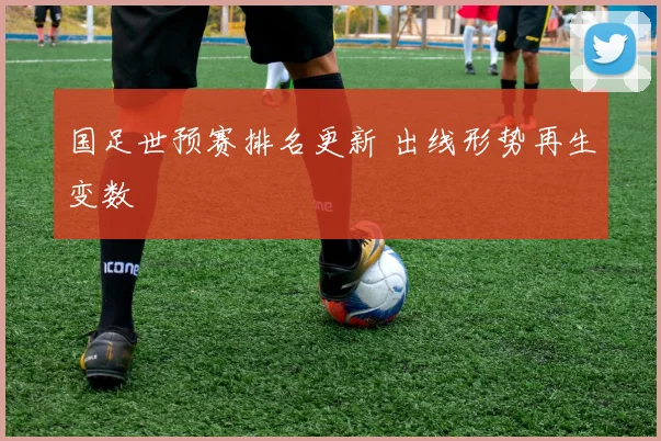 国足世预赛排名更新 出线形势再生变数