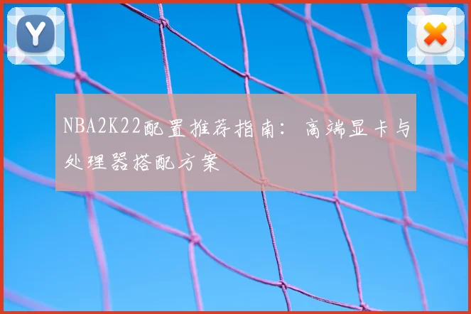 NBA2K22配置推荐指南:高端显卡与处理器搭配方案
