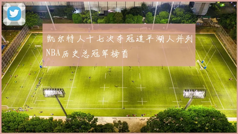 凯尔特人十七次夺冠追平湖人并列NBA历史总冠军榜首