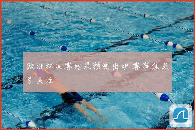 欧洲杯决赛结果预测出炉 赛事焦点引关注