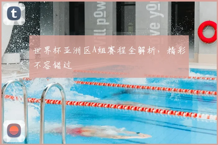 世界杯亚洲区A组赛程全解析，精彩不容错过