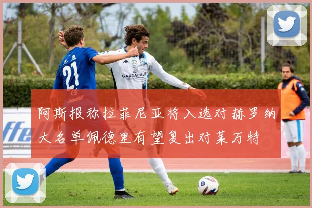 阿斯报称拉菲尼亚将入选对赫罗纳大名单佩德里有望复出对莱万特