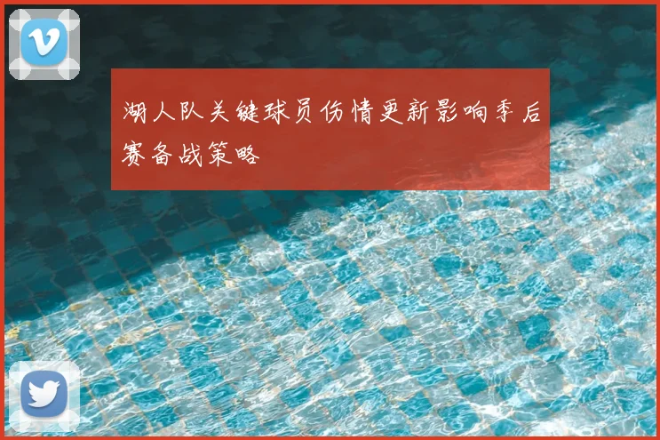 湖人队关键球员伤情更新影响季后赛备战策略