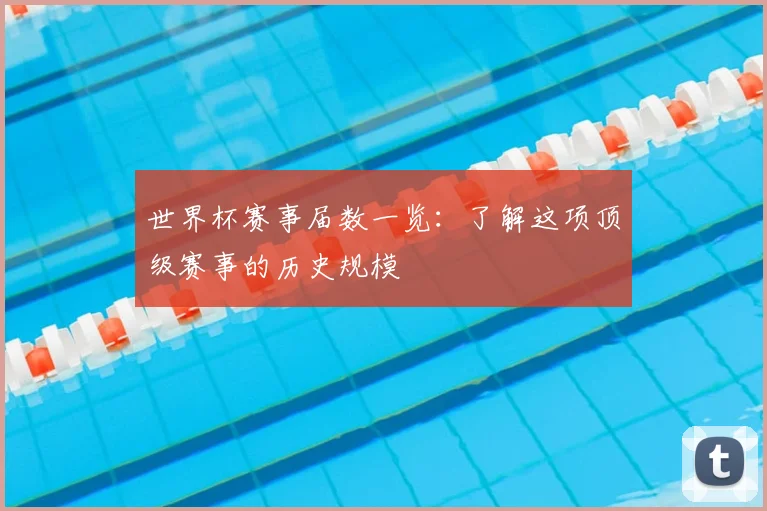 世界杯赛事届数一览：了解这项顶级赛事的历史规模