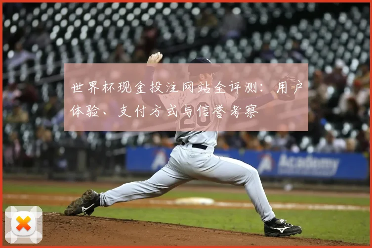 世界杯现金投注网站全评测：用户体验、支付方式与信誉考察