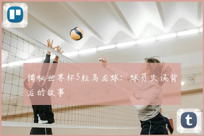 揭秘世界杯5粒乌龙球：球员失误背后的故事