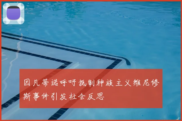 因凡蒂诺呼吁抵制种族主义维尼修斯事件引发社会反思
