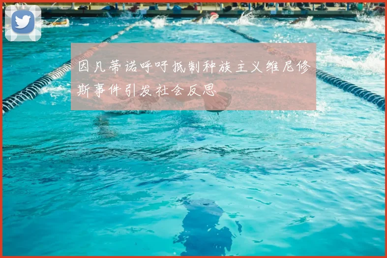 因凡蒂诺呼吁抵制种族主义维尼修斯事件引发社会反思