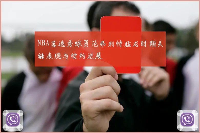 NBA落选秀球员范弗利特猛龙时期关键表现与续约进展