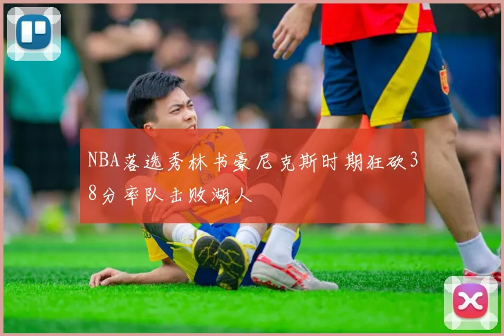 NBA落选秀林书豪尼克斯时期狂砍38分率队击败湖人