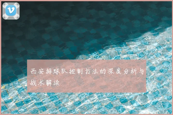 西安排球队控制打法的深度分析与战术解读
