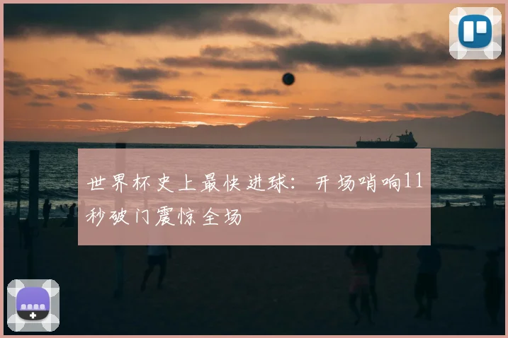 世界杯史上最快进球：开场哨响11秒破门震惊全场