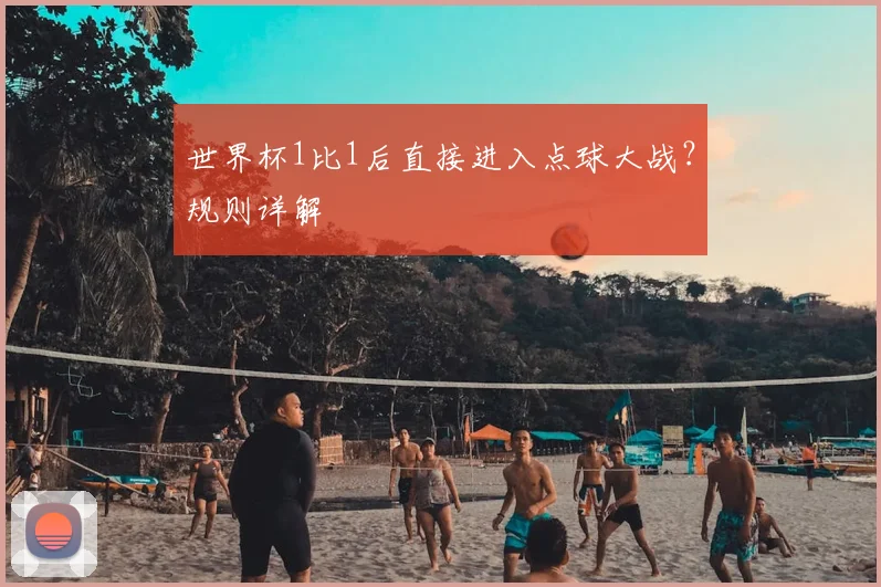 世界杯1比1后直接进入点球大战？规则详解