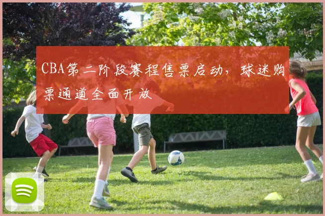 CBA第二阶段赛程售票启动，球迷购票通道全面开放