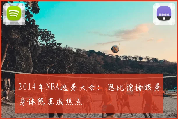 2014年NBA选秀大会：恩比德榜眼秀身体隐患成焦点