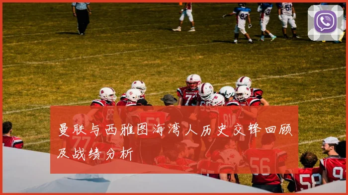 曼联与西雅图海湾人历史交锋回顾及战绩分析