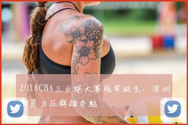 2018CBA三分球大赛冠军诞生，深圳队员力压群雄夺魁