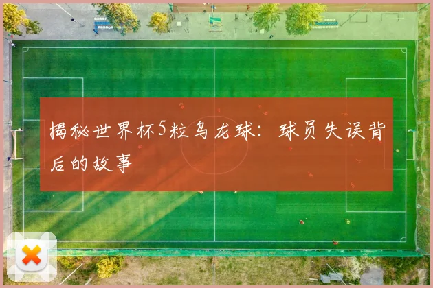 揭秘世界杯5粒乌龙球：球员失误背后的故事