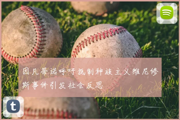 因凡蒂诺呼吁抵制种族主义维尼修斯事件引发社会反思
