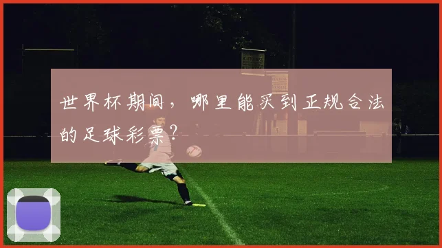 世界杯期间，哪里能买到正规合法的足球彩票？