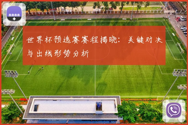 世界杯预选赛赛程揭晓：关键对决与出线形势分析