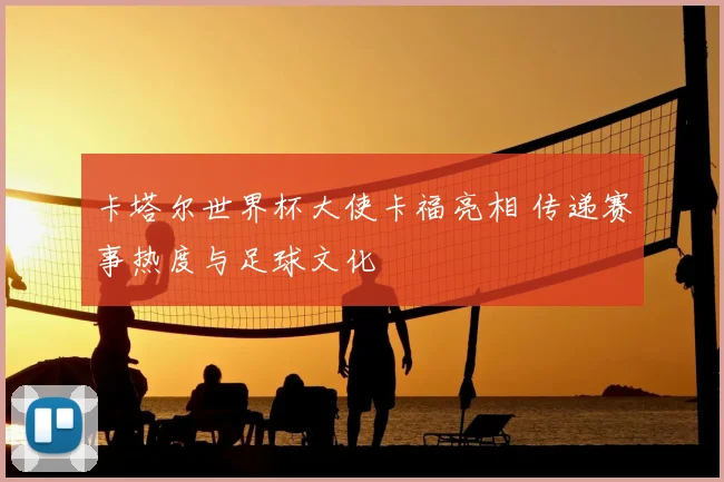 卡塔尔世界杯大使卡福亮相 传递赛事热度与足球文化