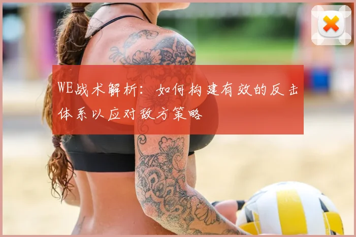 WE战术解析:如何构建有效的反击体系以应对敌方策略