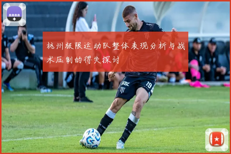 杭州极限运动队整体表现分析与战术压制的得失探讨