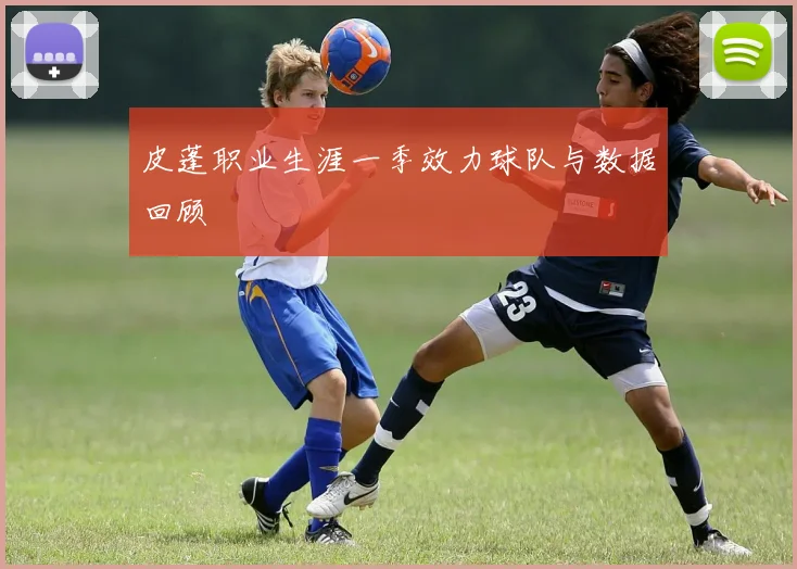 皮蓬职业生涯一季效力球队与数据回顾