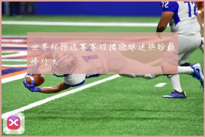世界杯预选赛赛程揭晓球迷热盼巅峰对决