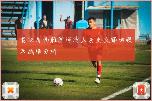 曼联与西雅图海湾人历史交锋回顾及战绩分析