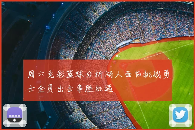 周六竞彩篮球分析湖人面临挑战勇士全员出击争胜机遇