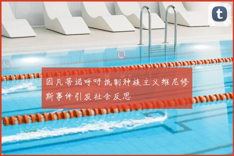 因凡蒂诺呼吁抵制种族主义维尼修斯事件引发社会反思