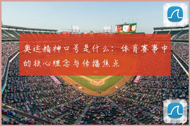 奥运精神口号是什么:体育赛事中的核心理念与传播焦点